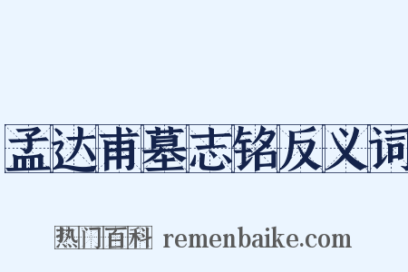 孟达甫墓志铭反义词是什么意思的图片